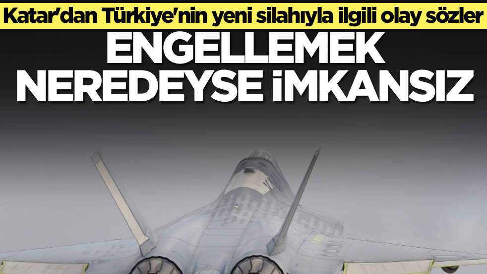Katar'dan Türkiye'nin yeni silahıyla ilgili olay sözler: Engellemek neredeyse imkansız