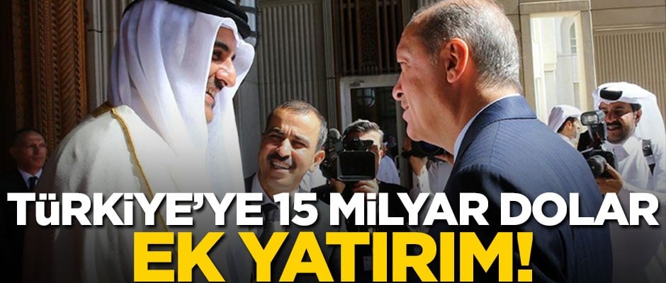 Katar'dan Türkiye'ye 15 milyar dolar ek yatırım!