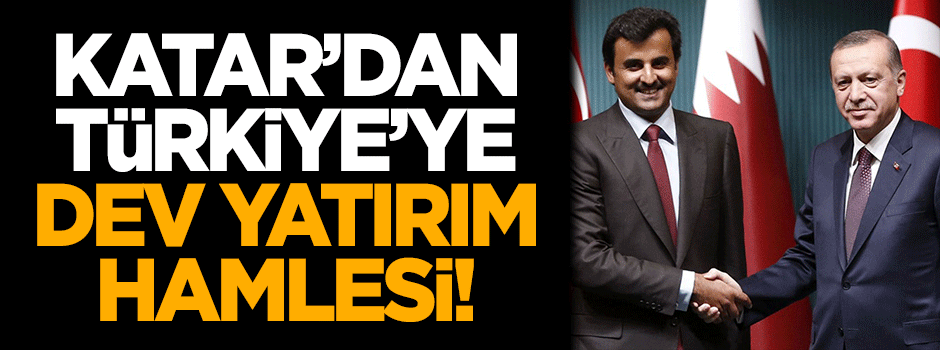 Katar'dan Türkiye'ye dev yatırım hamlesi!