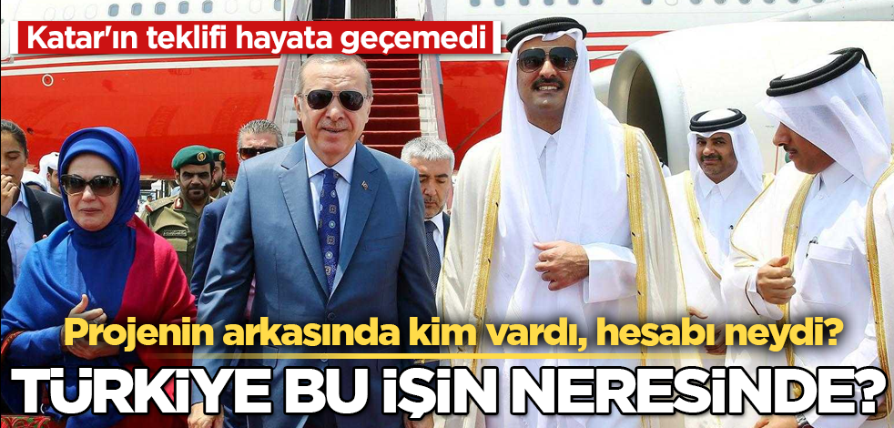 Katar'ın teklifi hayata geçemedi! Projenin arkasında kim vardı, hesabı neydi? Türkiye bu işin neresinde?