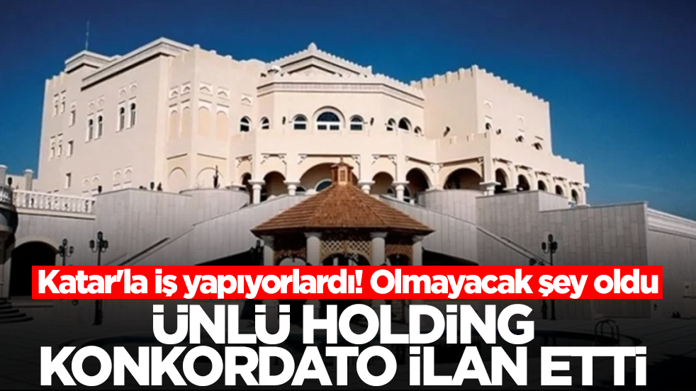 Katar'la iş yapıyorlardı! Olmayacak şey oldu, ünlü holding konkordato ilan etti