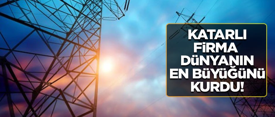Katarlı firma dünyanın en büyüğünü kurdu!