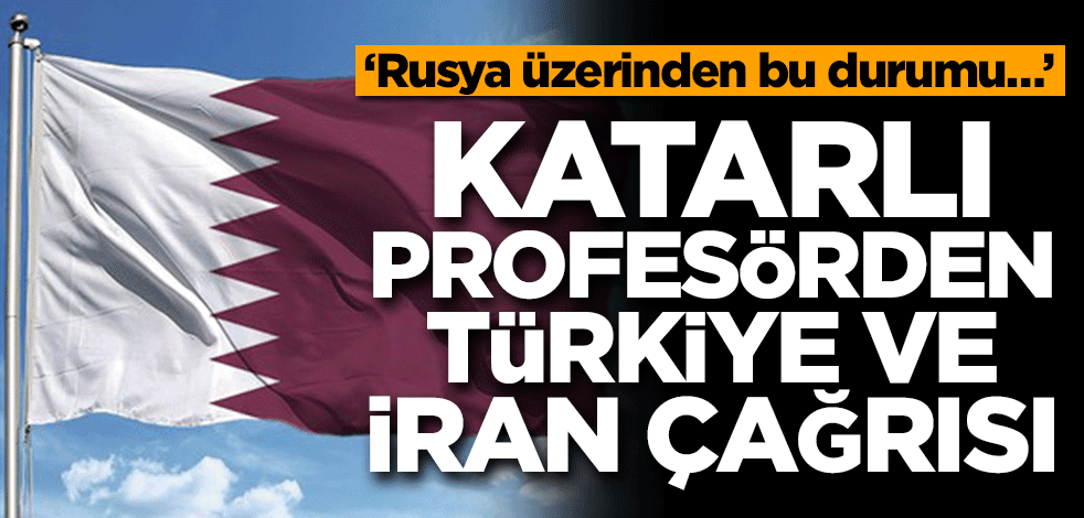 Katar’lı profesörden İran ve Türkiye çağrısı! ‘Rusya üzerinden bu durumu…’