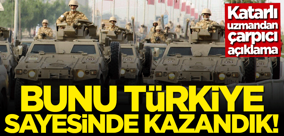 Katarlı uzmandan çarpıcı açıklama: Bunu Türkiye sayesinde aldık