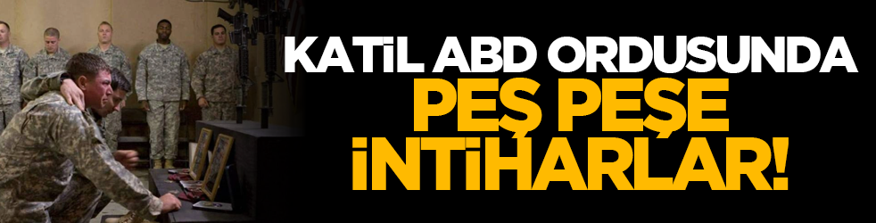 Katil ABD ordusunda peş peşe intiharlar!