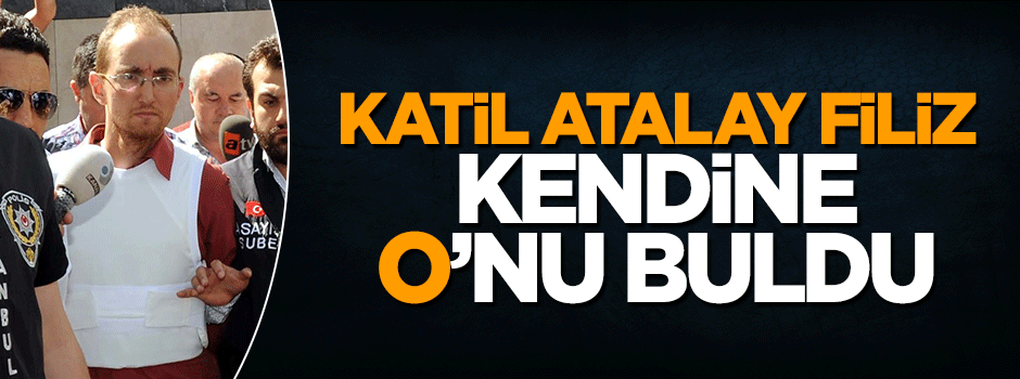 Katil Atalay Filiz kendine avukat buldu