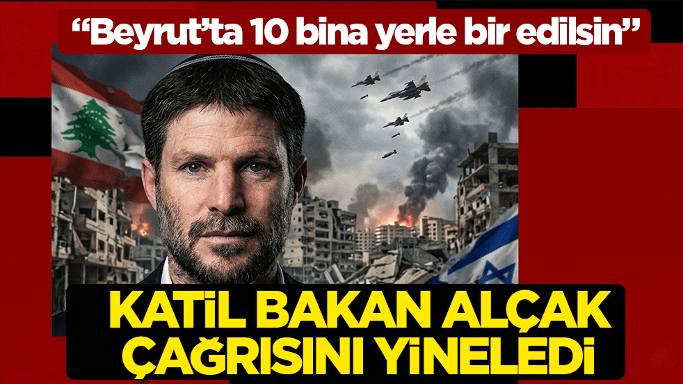 Katil bakan Smotrich, alçak çağrısını yineledi: Beyrut’ta 10 bina yerle bir edilsin