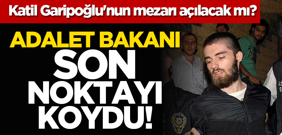 Katil Cem Garipoğlu'nun mezarı açılacak mı? Adalet Bakanı son noktayı koydu!