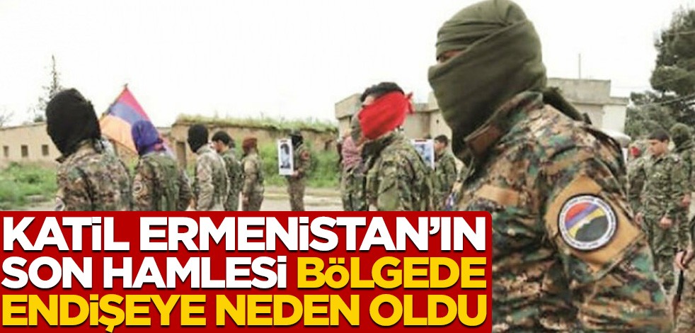 Katil Ermenistan'ın son hamlesi endişeye neden oldu