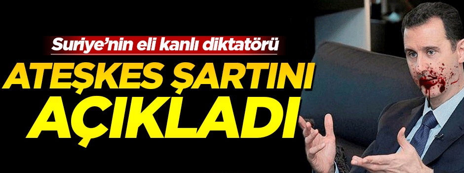 Katil Esed ateşkes şartını açıkladı!