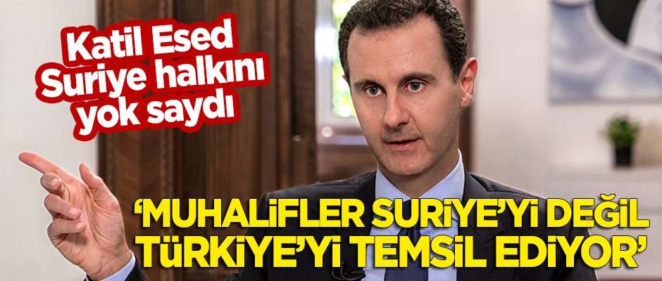 Katil Esed kendi halkını yok saydı: Muhalifler Suriye'yi değil Türkiye'yi temsil ediyor