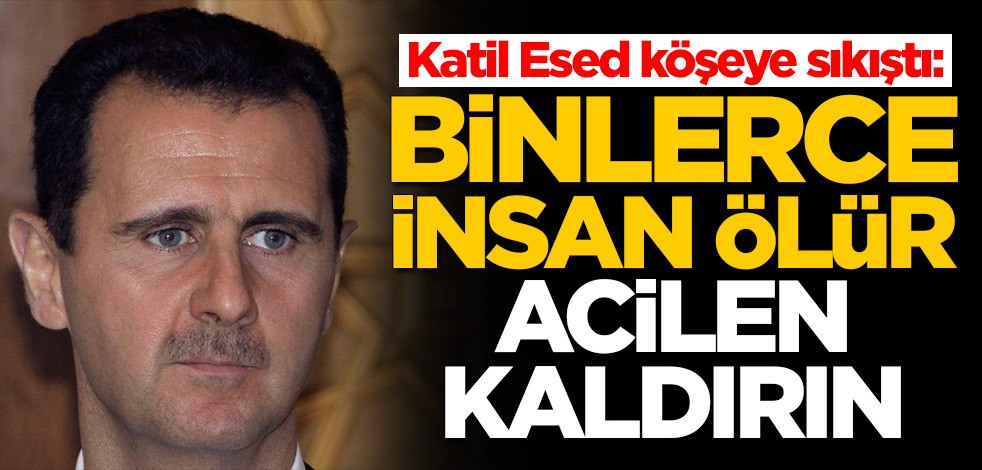 Katil Esed köşeye sıkıştı: Binlerce insan ölür, acilen kaldırın