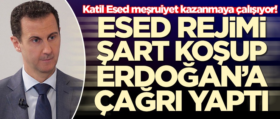 Katil Esed rejimi aklınca şart koşup Cumhurbaşkanı Erdoğan'a çağrı yaptı