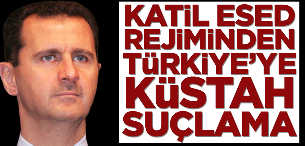 Katil Esed rejiminden Türkiye’ye küstah suçlama