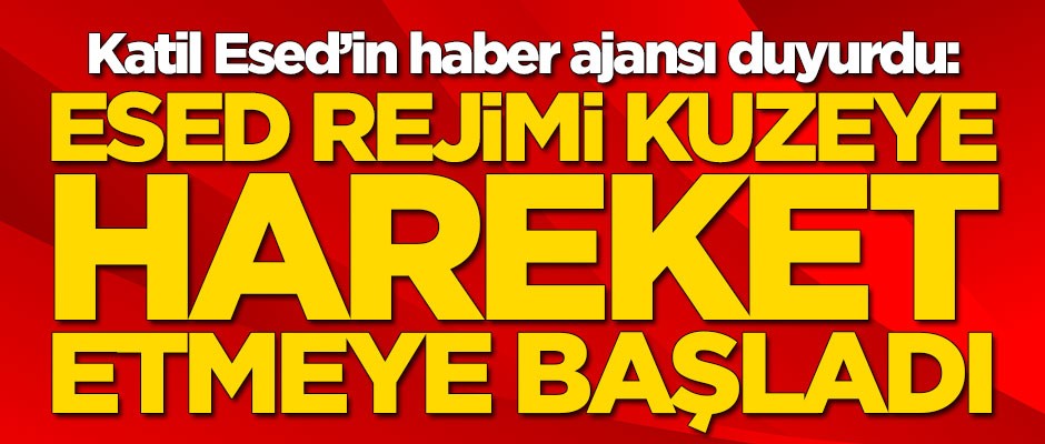 Katil Esed'in haber ajansı duyurdu: Esed rejimi kuzeye doğru harekete geçti