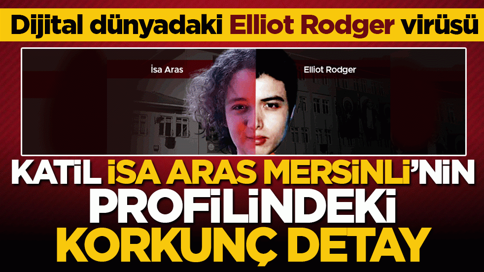 Katil İsa Aras Mersinli'nin profilindeki korkunç detay! Dijital dünyadaki Elliot Rodger virüsü