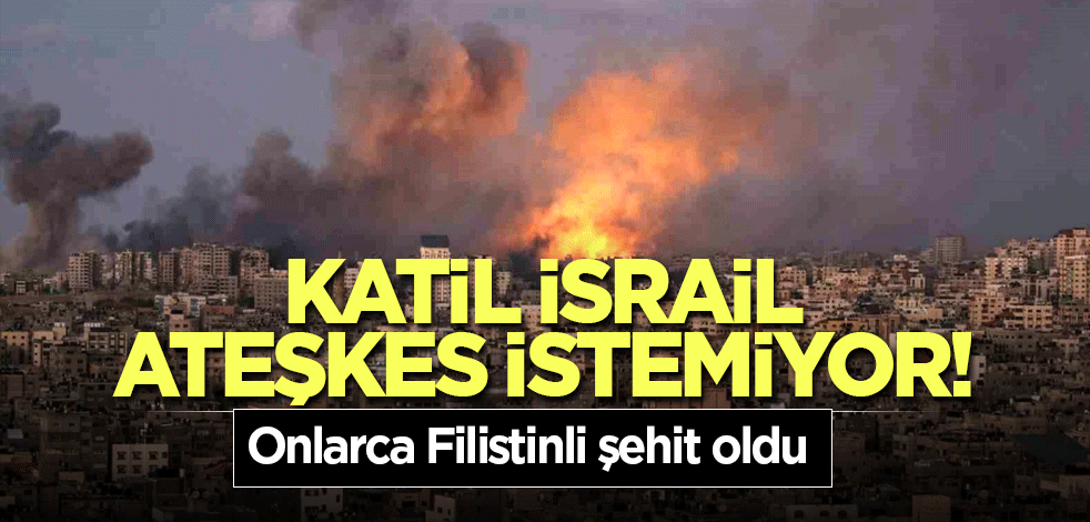 Katil İsrail ateşkes istemiyor! Onlarca Filistinli şehit oldu
