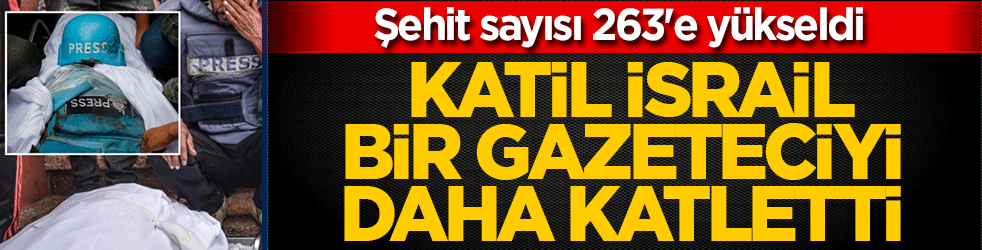 Katil İsrail bir gazeteciyi daha katletti! Şehit sayısı 263'e yükseldi