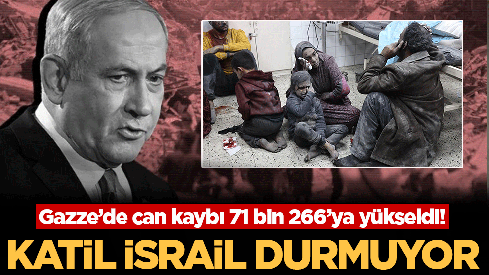 Katil İsrail durmuyor: Gazze’de can kaybı 71 bin 266’ya yükseldi!