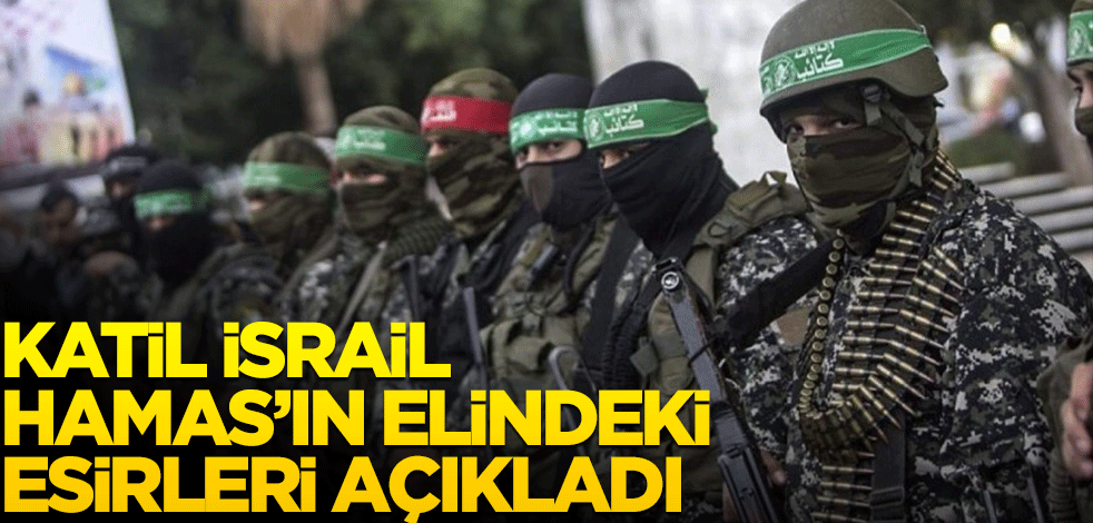 Katil İsrail, Hamas'ın elindeki esirleri açıkladı