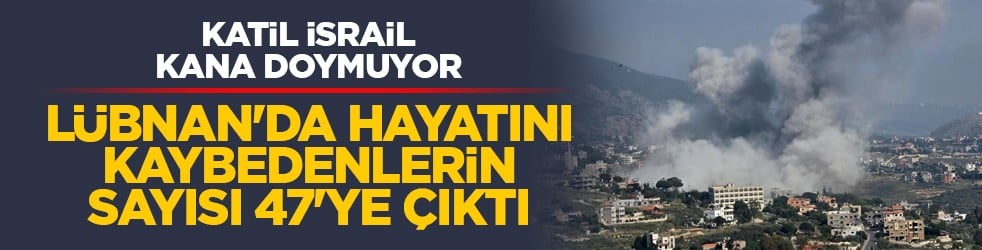 Katil İsrail kana doymuyor: Lübnan'da hayatını kaybedenlerin sayısı 47'ye çıktı