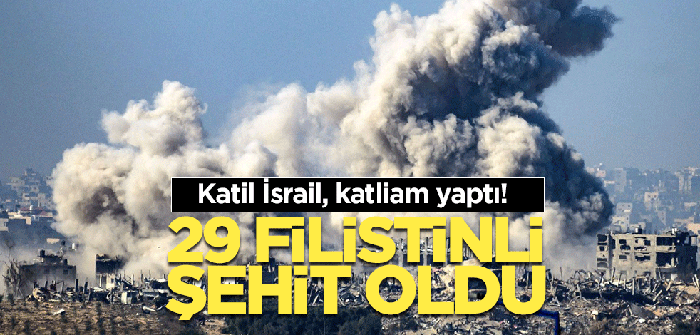 Katil İsrail, katliam yaptı! 29 Filistinli şehit oldu
