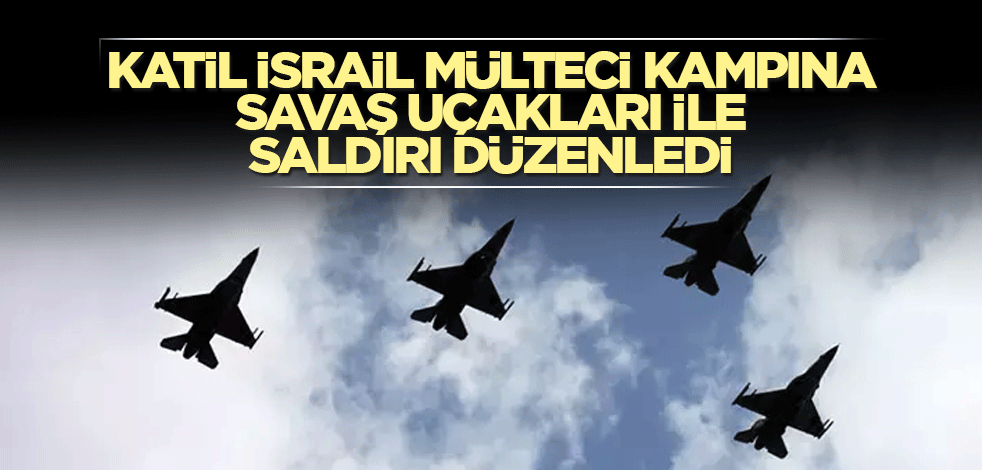 Katil İsrail mülteci kampına savaş uçakları ile saldırı düzenledi