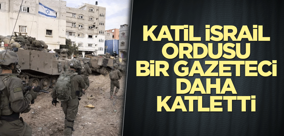 Katil İsrail ordusu bir gazeteci daha katletti