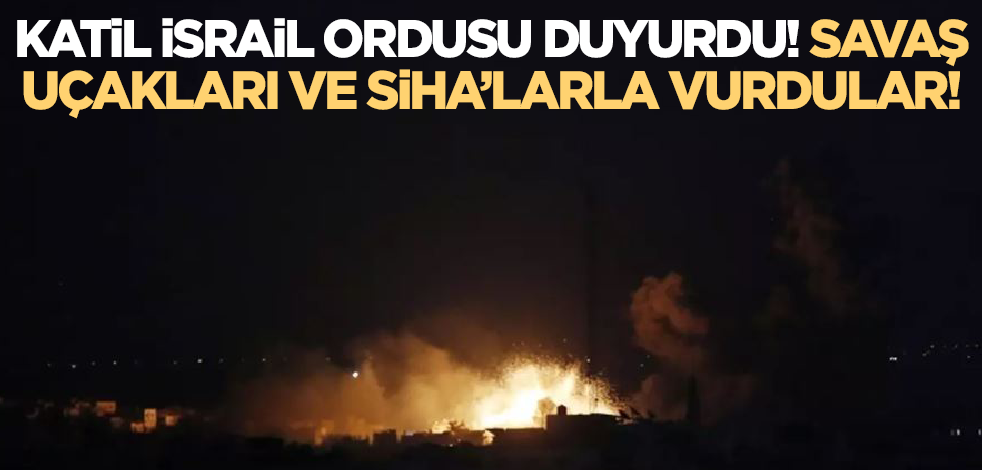Katil İsrail ordusu duyurdu! Savaş uçakları ve SİHA'larla vurdular