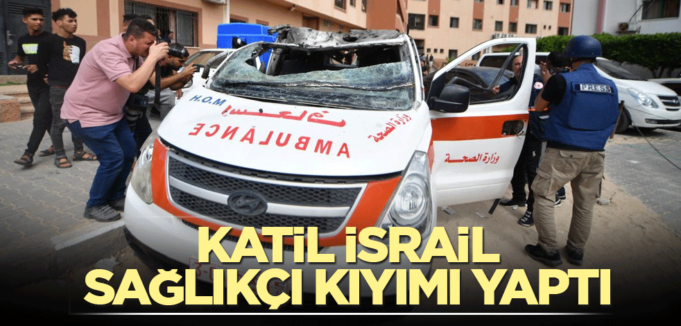 Katil İsrail sağlıkçı kıyımı yaptı