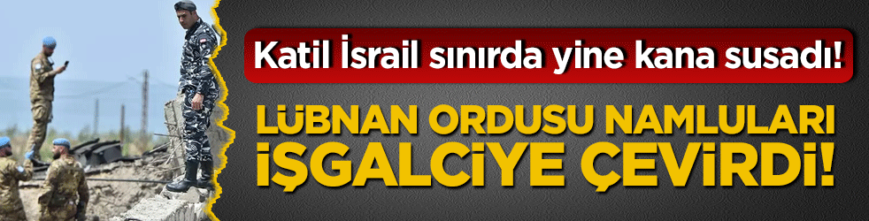 Katil İsrail sınırda yine kana susadı! Lübnan ordusu namluları işgalciye çevirdi!