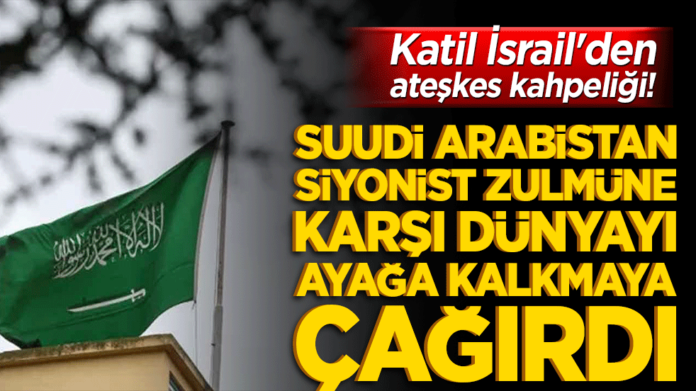Katil İsrail'den ateşkes kahpeliği! Suudi Arabistan siyonist zulmüne karşı dünyayı ayağa kalkmaya çağırdı
