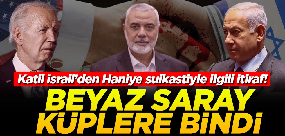 Katil İsrail’den Haniye suikastiyle ilgili itiraf! Beyaz Saray küplere bindi