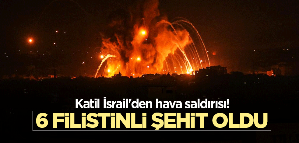 Katil İsrail'den hava saldırısı! 6 Filistinli şehit oldu