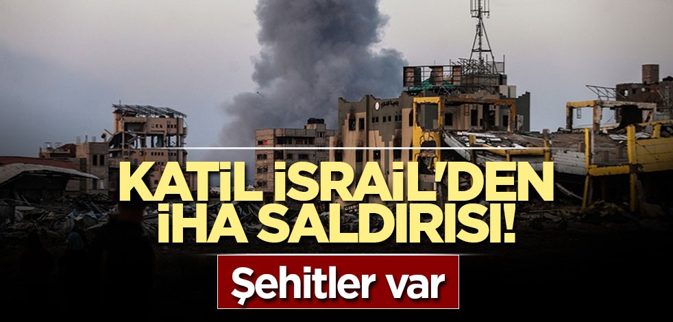 Katil İsrail'den İHA saldırısı! Şehitler var