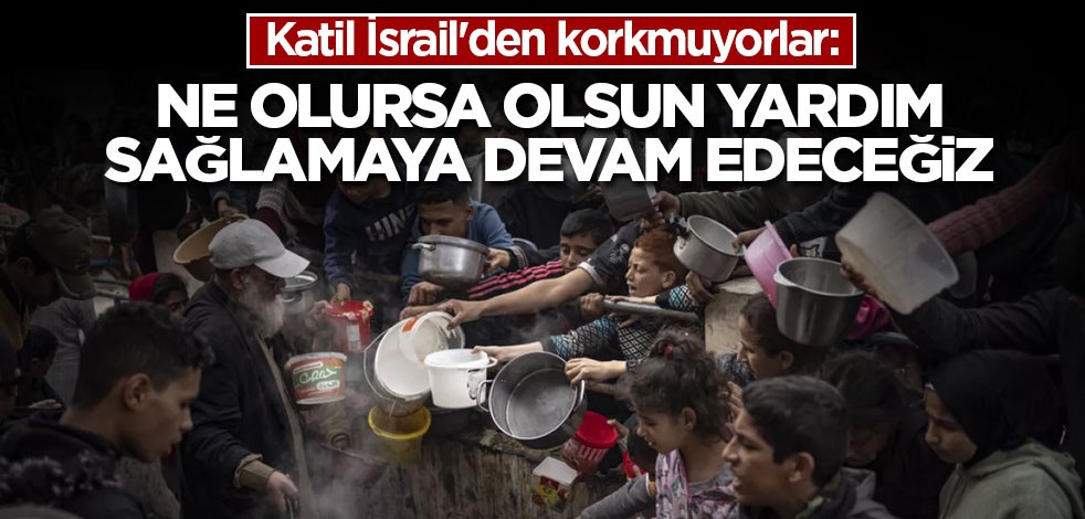 Katil İsrail'den korkmuyorlar: Ne olursa olsun yardım sağlamaya devam edeceğiz