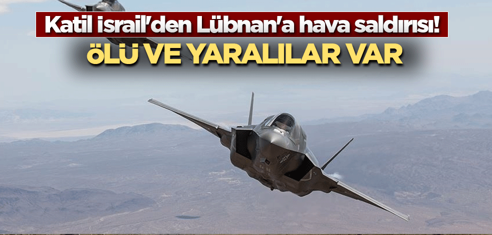 Katil İsrail'den Lübnan'a hava saldırısı! Ölü ve yaralılar var
