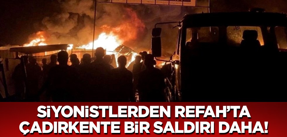 Katil İsrail'den Refah'ta bir katliam daha! Şehir merkezine ulaştılar, çadırkenti vurdular