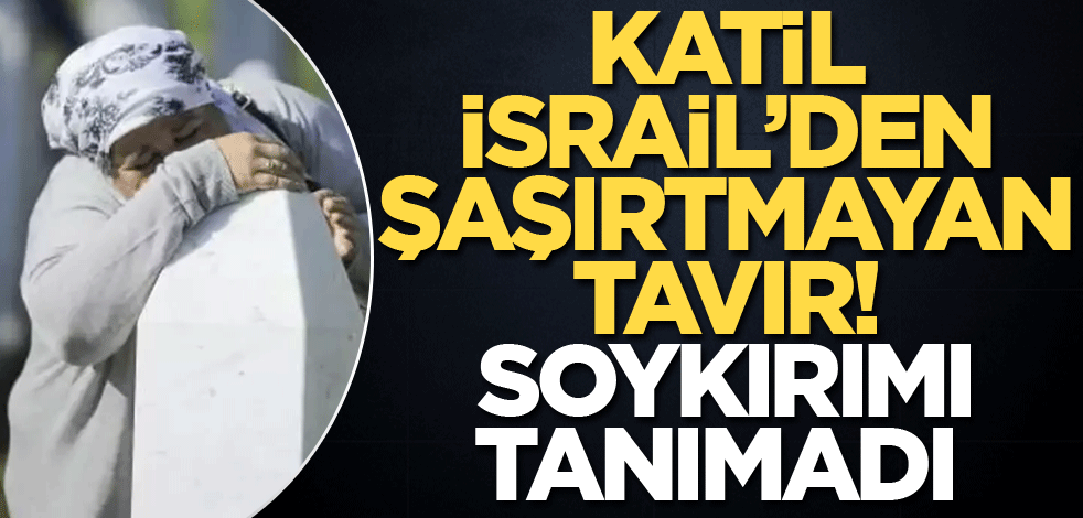 Katil İsrail'den şaşırtmayan tavır! Soykırımı tanımadı