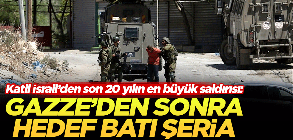 Katil İsrail'den son 20 yılın en büyük saldırısı: Gazze'den sonra hedef Batı Şeria