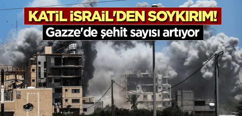 Katil İsrail'den soykırım! Gazze'de şehit sayısı artıyor