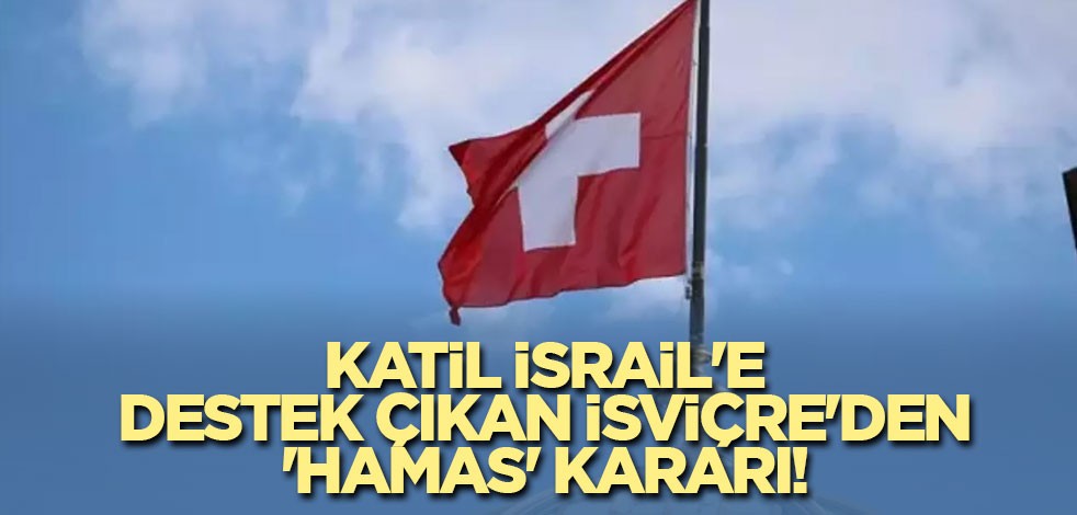 Katil İsrail'e destek çıkan İsviçre'den 'Hamas' kararı!