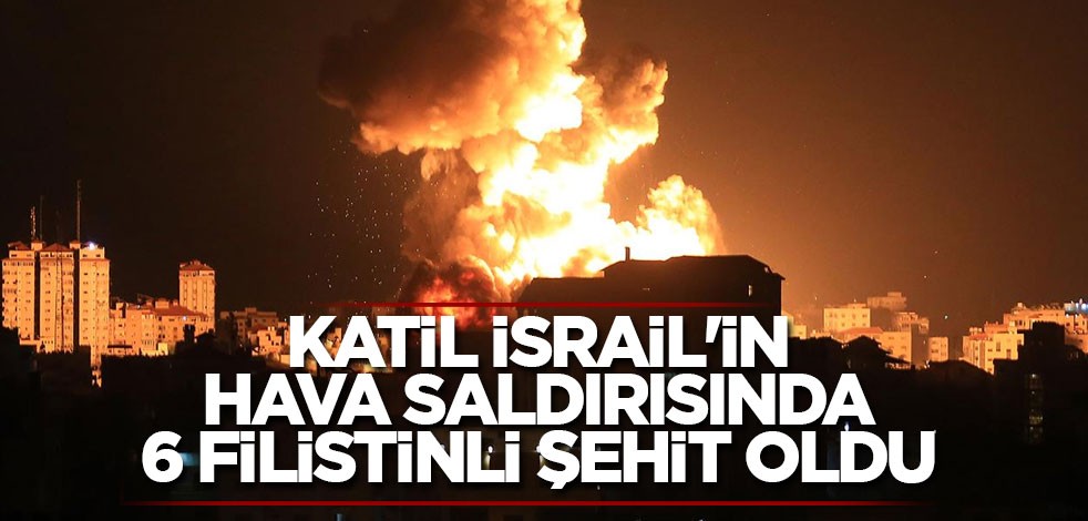 Katil İsrail'in hava saldırısında 6 Filistinli şehit oldu