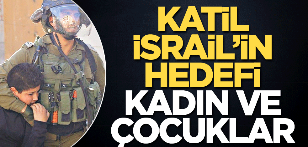 Katil İsrail’in hedefi kadın ve çocuklar