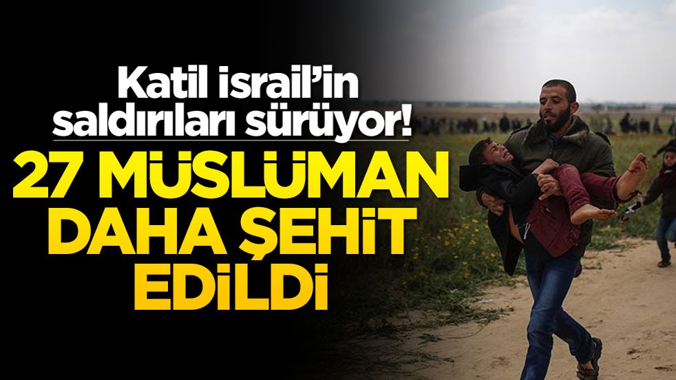 Katil İsrail’in saldırıları sürüyor! 27 Müslüman daha şehit oldu