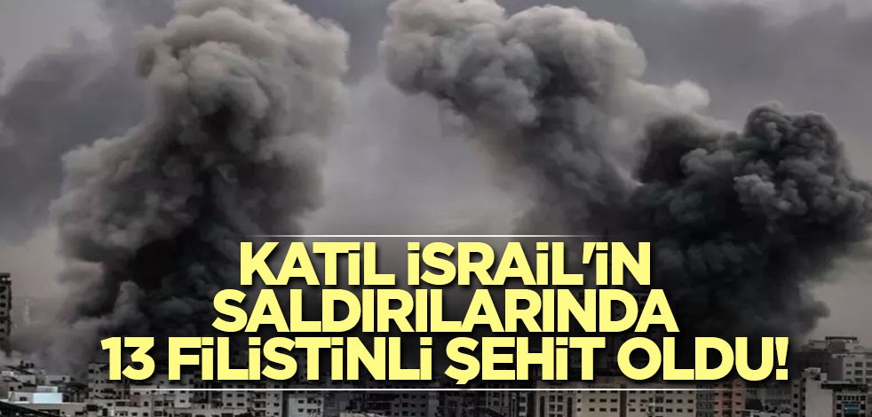 Katil İsrail'in saldırılarında 13 Filistinli şehit oldu!