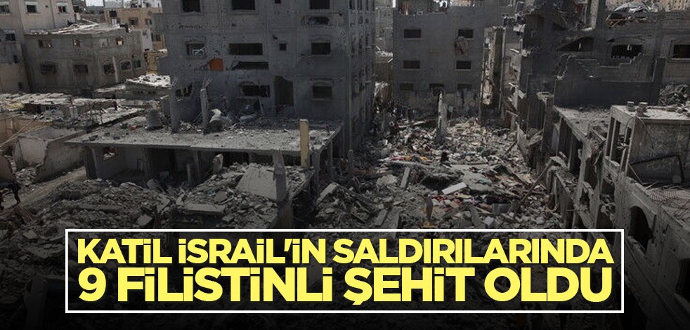 Katil İsrail'in saldırılarında 9 Filistinli şehit oldu