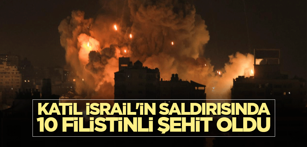 Katil İsrail'in saldırısında 10 Filistinli şehit oldu