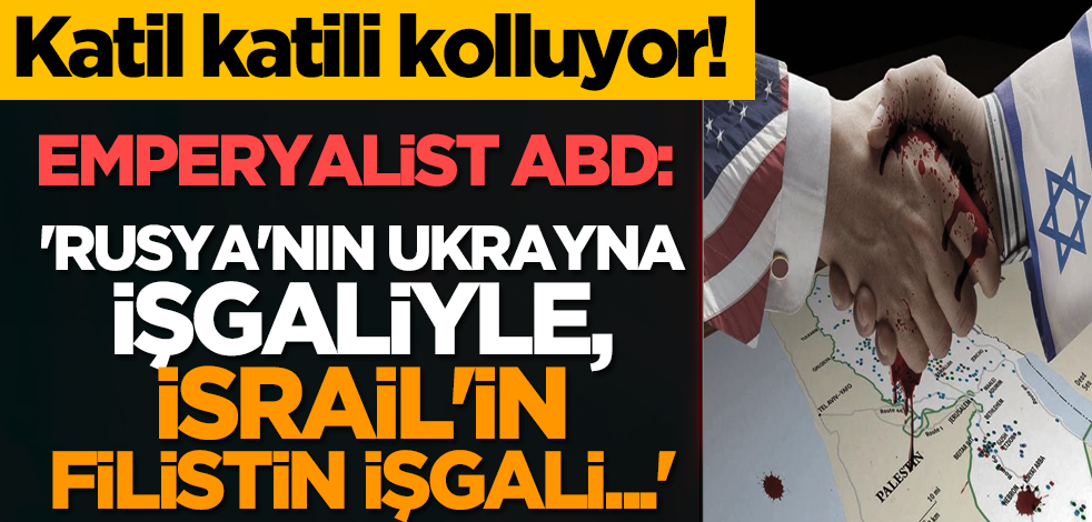 Katil katili kolluyor! ABD: 'Rusya'nın Ukrayna işgaliyle, İsrail'in Filistin işgali...'