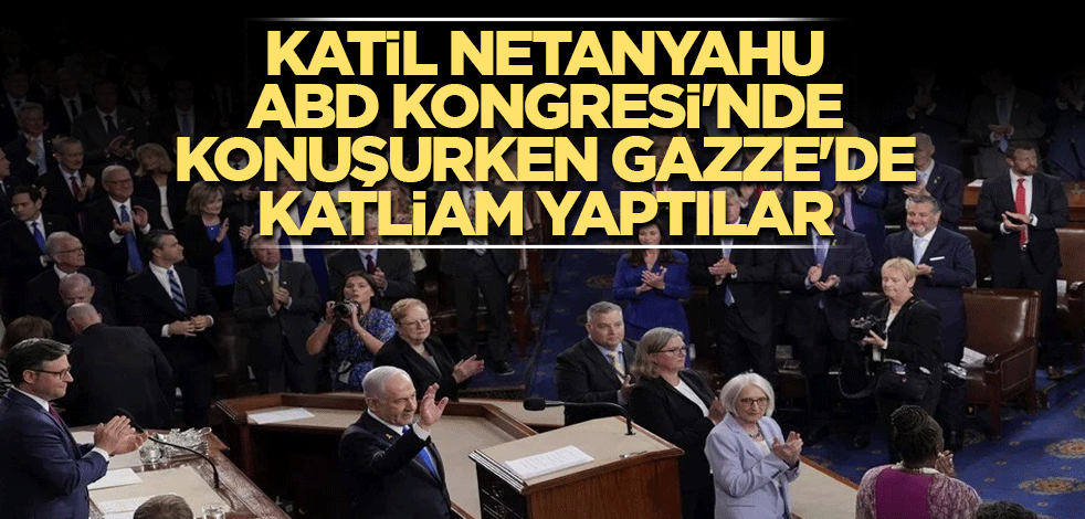 Katil Netanyahu ABD Kongresi'nde konuşurken, Gazze'de katliam yaptılar